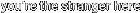 you're the stranger here
